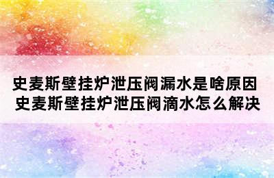 史麦斯壁挂炉泄压阀漏水是啥原因 史麦斯壁挂炉泄压阀滴水怎么解决